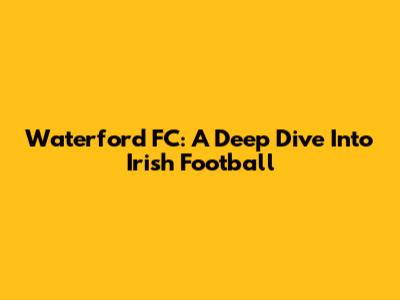 Waterford FC: A Deep Dive Into Irish Football