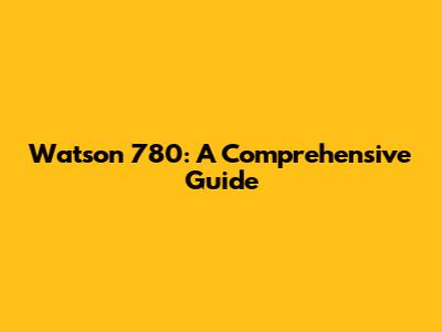 Watson 780: A Comprehensive Guide