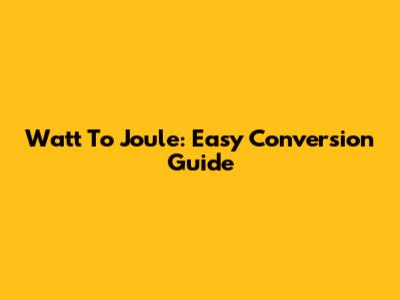 Watt To Joule: Easy Conversion Guide