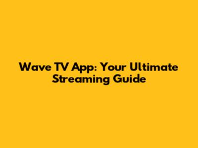 Wave TV App: Your Ultimate Streaming Guide