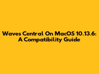 Waves Central On MacOS 10.13.6: A Compatibility Guide