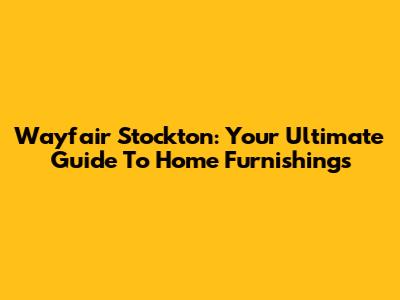 Wayfair Stockton: Your Ultimate Guide To Home Furnishings