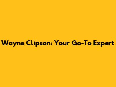 Wayne Clipson: Your Go-To Expert