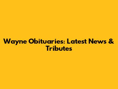 Wayne Obituaries: Latest News & Tributes