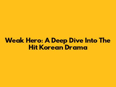 Weak Hero: A Deep Dive Into The Hit Korean Drama