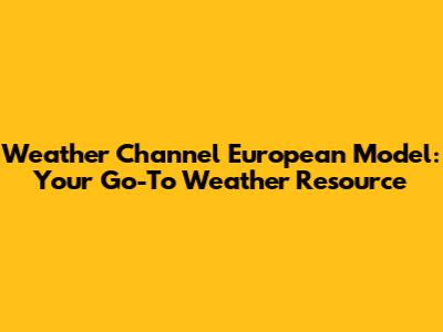 Weather Channel European Model: Your Go-To Weather Resource