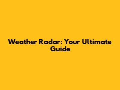 Weather Radar: Your Ultimate Guide