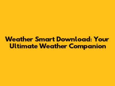 Weather Smart Download: Your Ultimate Weather Companion
