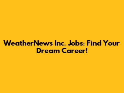 WeatherNews Inc. Jobs: Find Your Dream Career!