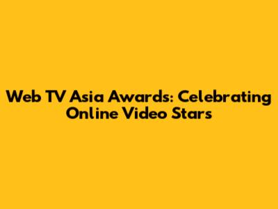 Web TV Asia Awards: Celebrating Online Video Stars