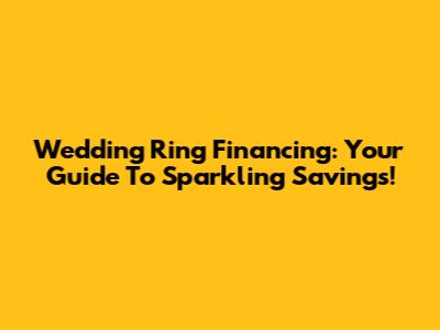 Wedding Ring Financing: Your Guide To Sparkling Savings!