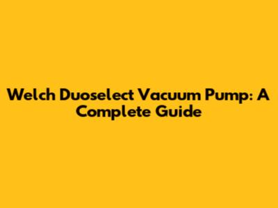 Welch Duoselect Vacuum Pump: A Complete Guide