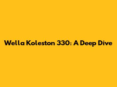 Wella Koleston 330: A Deep Dive