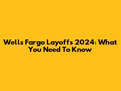 Wells Fargo Layoffs 2024: What You Need To Know
