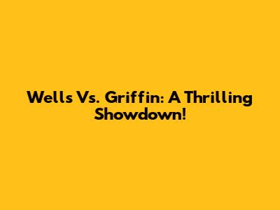 Wells Vs. Griffin: A Thrilling Showdown!