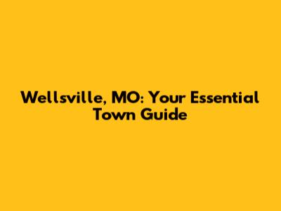 Wellsville, MO: Your Essential Town Guide