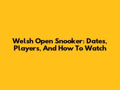 Welsh Open Snooker: Dates, Players, And How To Watch