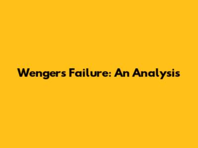 Wenger's Failure: An Analysis