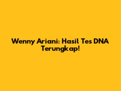 Wenny Ariani: Hasil Tes DNA Terungkap!