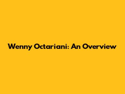 Wenny Octariani: An Overview