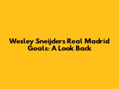 Wesley Sneijder's Real Madrid Goals: A Look Back