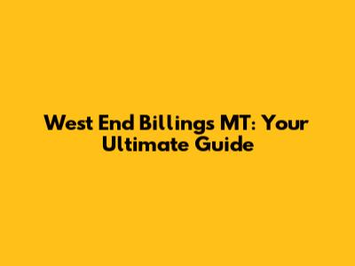 West End Billings MT: Your Ultimate Guide