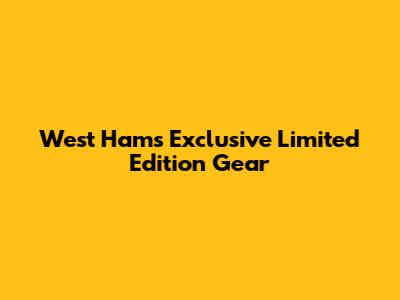 West Ham's Exclusive Limited Edition Gear