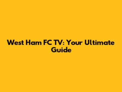 West Ham FC TV: Your Ultimate Guide