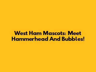 West Ham Mascots: Meet Hammerhead And Bubbles!