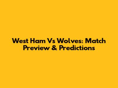 West Ham Vs Wolves: Match Preview & Predictions