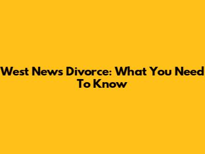 West News Divorce: What You Need To Know