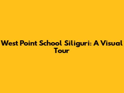 West Point School Siliguri: A Visual Tour