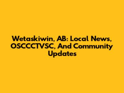 Wetaskiwin, AB: Local News, OSCCCTVSC, And Community Updates
