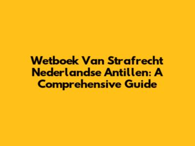 Wetboek Van Strafrecht Nederlandse Antillen: A Comprehensive Guide