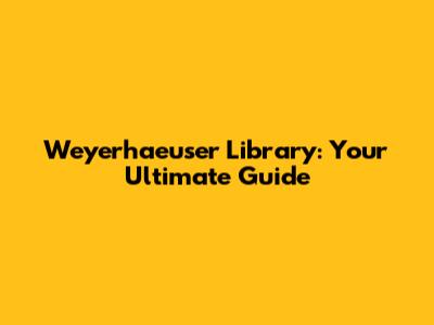 Weyerhaeuser Library: Your Ultimate Guide