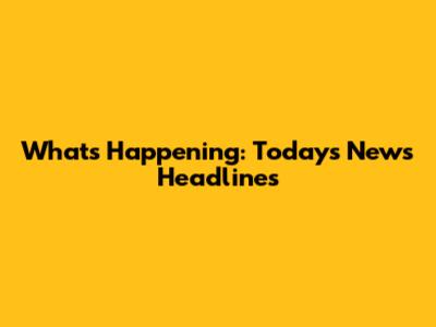 What's Happening: Today's News Headlines