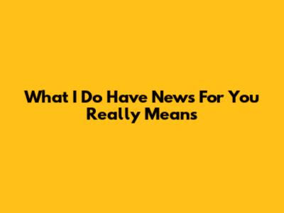 What 'I Do Have News For You' Really Means