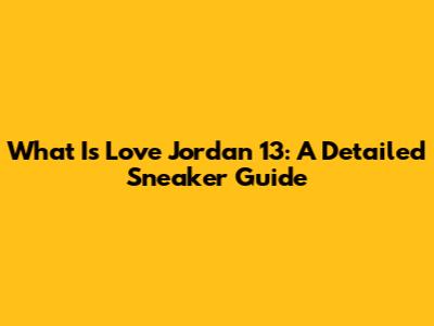 What Is Love Jordan 13: A Detailed Sneaker Guide
