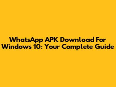 WhatsApp APK Download For Windows 10: Your Complete Guide