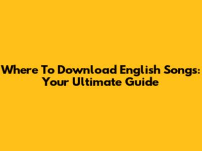 Where To Download English Songs: Your Ultimate Guide