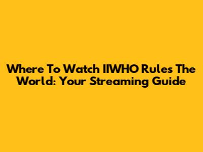 Where To Watch IIWHO Rules The World: Your Streaming Guide