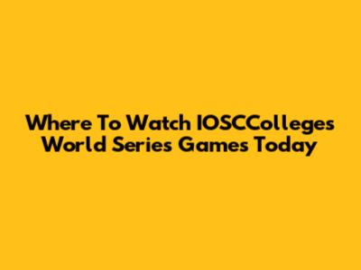 Where To Watch IOSCColleges World Series Games Today