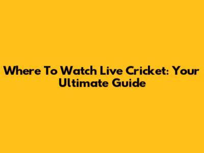 Where To Watch Live Cricket: Your Ultimate Guide