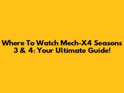 Where To Watch Mech-X4 Seasons 3 & 4: Your Ultimate Guide!