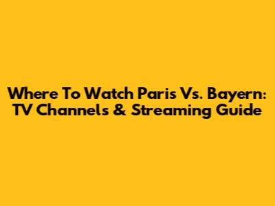Where To Watch Paris Vs. Bayern: TV Channels & Streaming Guide