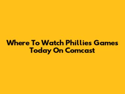 Where To Watch Phillies Games Today On Comcast
