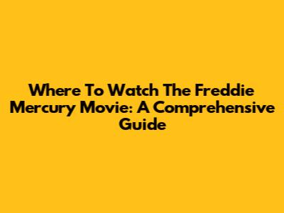 Where To Watch The Freddie Mercury Movie: A Comprehensive Guide