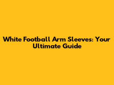 White Football Arm Sleeves: Your Ultimate Guide