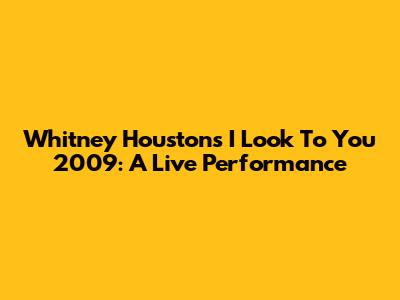 Whitney Houston's 'I Look To You' 2009: A Live Performance