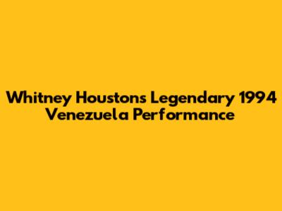Whitney Houston's Legendary 1994 Venezuela Performance